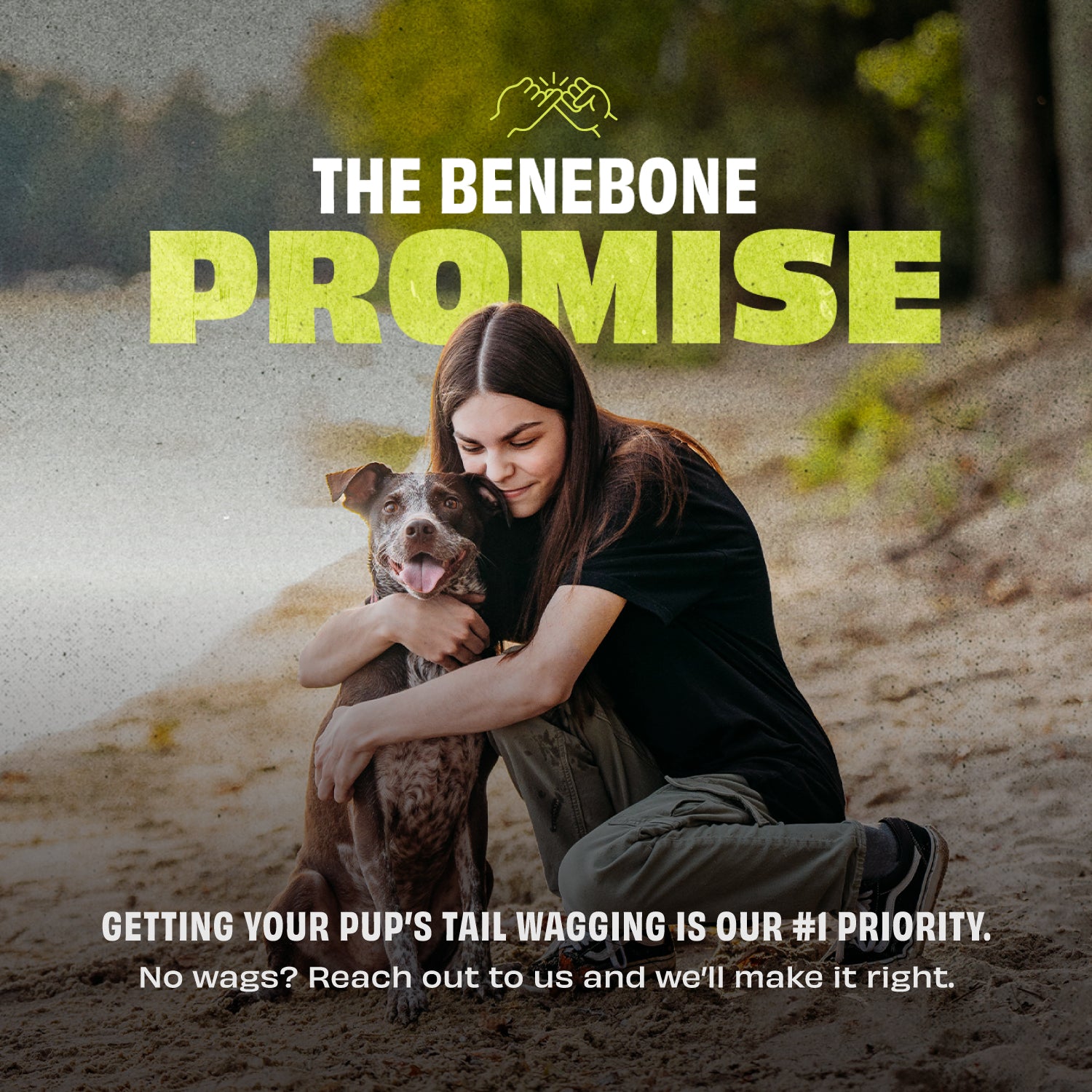 The Benebone Promise: Getting your pup's tail wagging is our #1 priority. No wags? Reach out to us and we'll make it right.